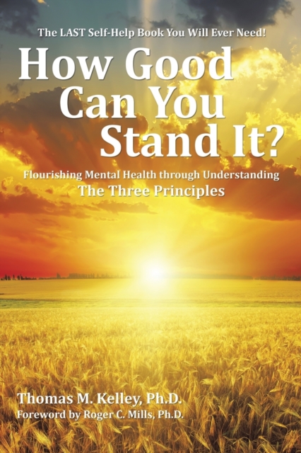 How Good Can You Stand It? : Flourishing Mental Health Through Understanding the Three Principles, Paperback / softback Book