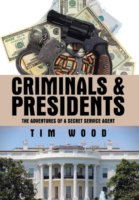 Criminals & Presidents : The Adventures of a Secret Service Agent, Hardback Book