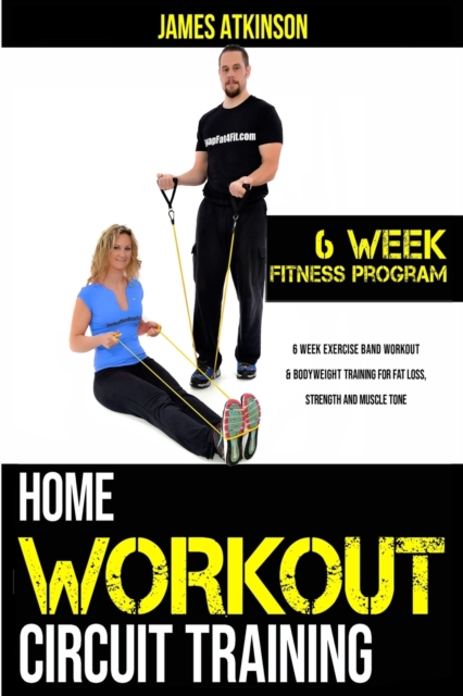 Home workout circuit training : 6 week exercise band workout & bodyweight training for fat loss, strength and muscle tone, Paperback / softback Book