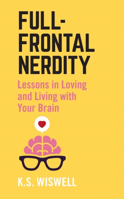 Full-Frontal Nerdity : Lessons in Loving and Living with Your Brain, Paperback / softback Book