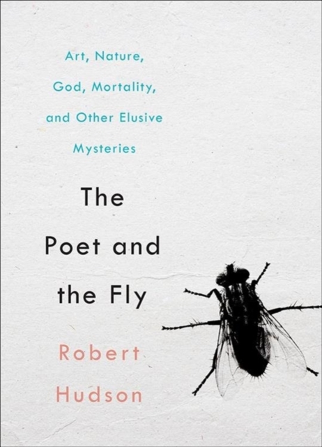 The Poet and the Fly : Art, Nature, God, Mortality, and Other Elusive Mysteries, Hardback Book