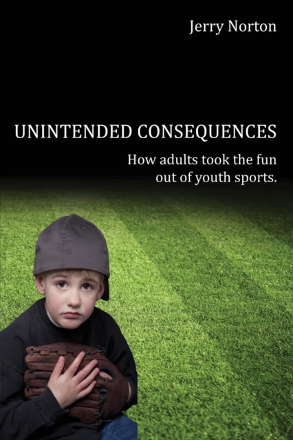Unintended Consequences : When Adults Took the Fun Out of Youth Sports, Paperback / softback Book