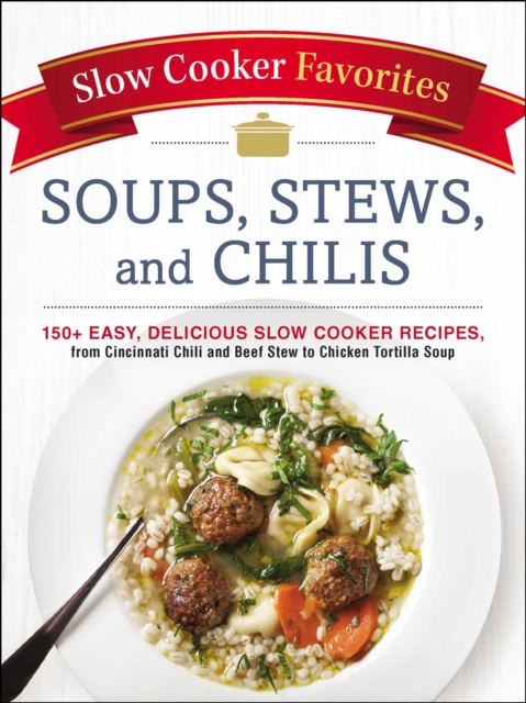 Slow Cooker Favorites Soups, Stews, and Chilis : 150+ Easy, Delicious Slow Cooker Recipes, from Cincinnati Chili and Beef Stew to Chicken Tortilla Soup, EPUB eBook