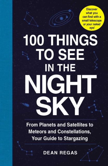 100 Things to See in the Night Sky : From Planets and Satellites to Meteors and Constellations, Your Guide to Stargazing, EPUB eBook