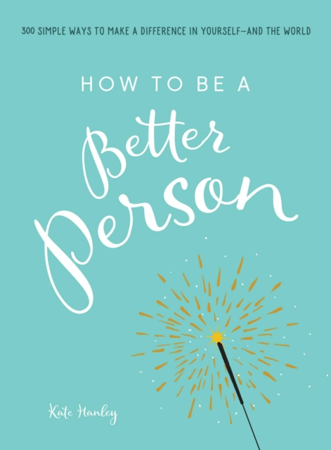 How to Be a Better Person : 400+ Simple Ways to Make a Difference in Yourself--And the World, Paperback / softback Book