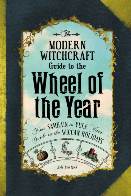 The Modern Witchcraft Guide to the Wheel of the Year : From Samhain to Yule, Your Guide to the Wiccan Holidays, EPUB eBook