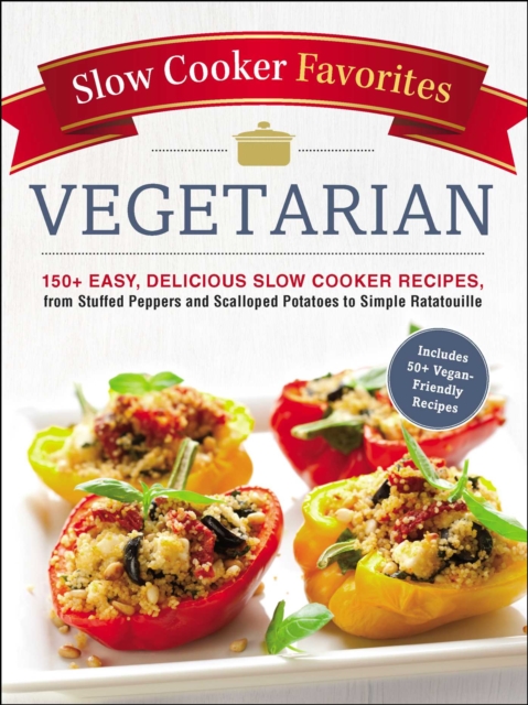 Slow Cooker Favorites Vegetarian : 150+ Easy, Delicious Slow Cooker Recipes, from Stuffed Peppers and Scalloped Potatoes to Simple Ratatouille, EPUB eBook