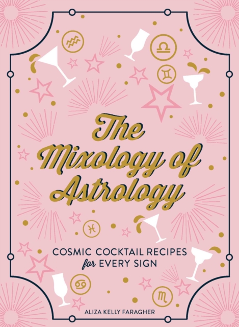 The Mixology of Astrology : Cosmic Cocktail Recipes for Every Sign, Hardback Book