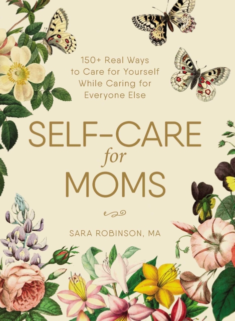 Self-Care for Moms : 150+ Real Ways to Care for Yourself While Caring for Everyone Else, EPUB eBook