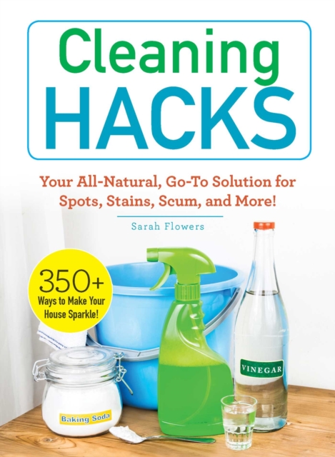 Cleaning Hacks : Your All-Natural, Go-To Solution for Spots, Stains, Scum, and More!, Paperback / softback Book