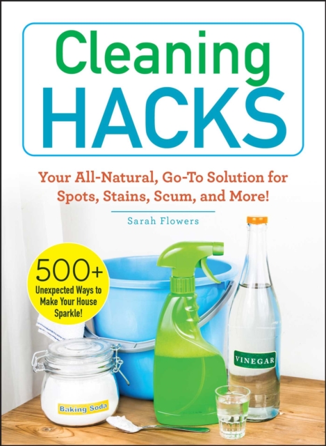 Cleaning Hacks : Your All-Natural, Go-To Solution for Spots, Stains, Scum, and More!, EPUB eBook