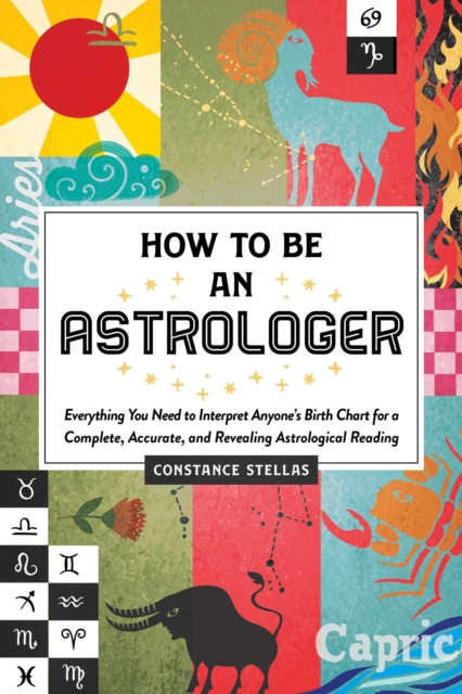 How to Be an Astrologer : Everything You Need to Interpret Anyone's Birth Chart for a Complete, Accurate, and Revealing Astrological Reading, Hardback Book