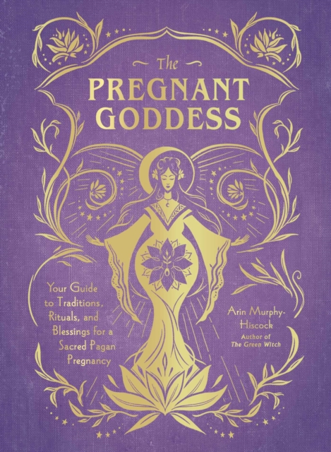 The Pregnant Goddess : Your Guide to Traditions, Rituals, and Blessings for a Sacred Pagan Pregnancy, Hardback Book
