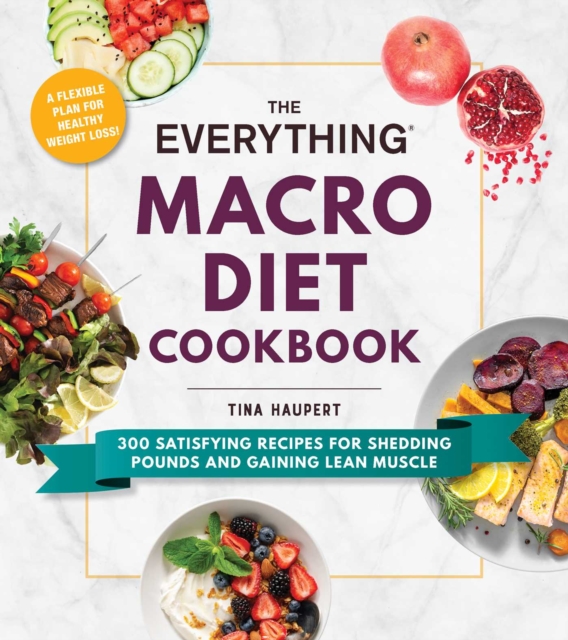 The Everything Macro Diet Cookbook : 300 Satisfying Recipes for Shedding Pounds and Gaining Lean Muscle, Paperback / softback Book