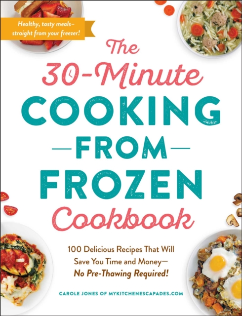 The 30-Minute Cooking from Frozen Cookbook : 100 Delicious Recipes That Will Save You Time and Money-No Pre-Thawing Required!, EPUB eBook