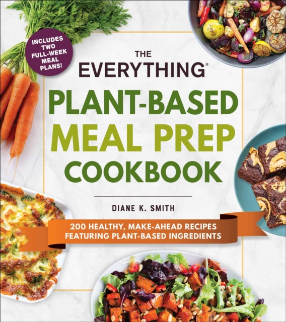 The Everything Plant-Based Meal Prep Cookbook : 200 Easy, Make-Ahead Recipes Featuring Plant-Based Ingredients, Paperback / softback Book