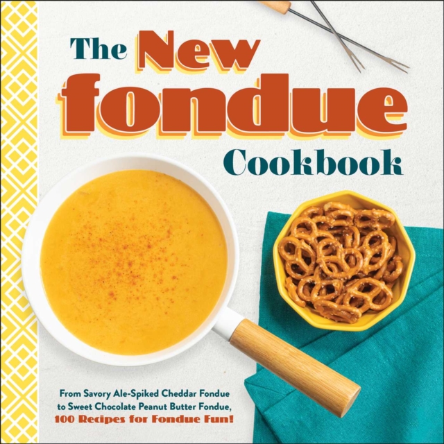 The New Fondue Cookbook : From Savory Ale-Spiked Cheddar Fondue to Sweet Chocolate Peanut Butter Fondue, 100 Recipes for Fondue Fun!, EPUB eBook