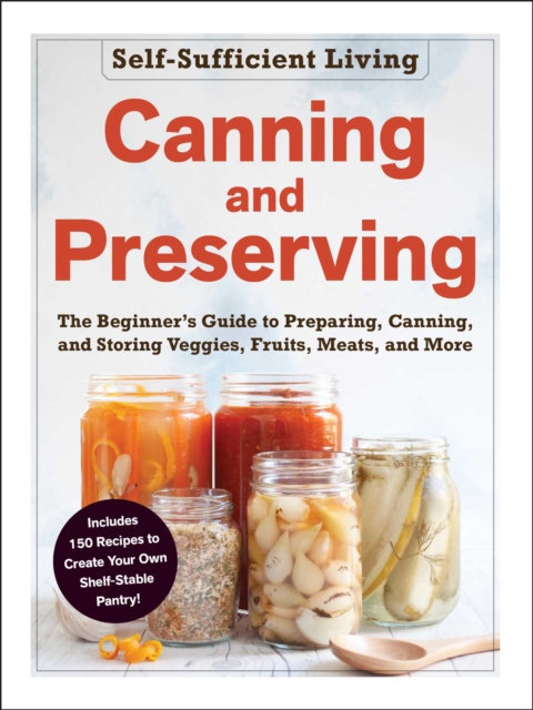 Canning and Preserving : The Beginner's Guide to Preparing, Canning, and Storing Veggies, Fruits, Meats, and More, EPUB eBook