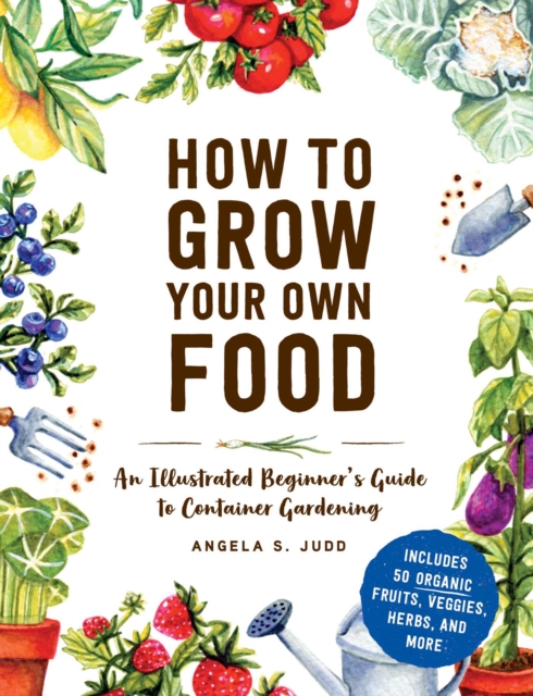 How to Grow Your Own Food : An Illustrated Beginner's Guide to Container Gardening, Hardback Book