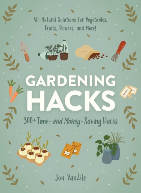 Gardening Hacks : 300+ Time and Money Saving Hacks, Paperback / softback Book