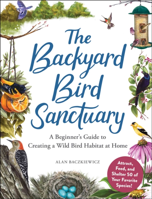 The Backyard Bird Sanctuary : A Beginner's Guide to Creating a Wild Bird Habitat at Home, EPUB eBook