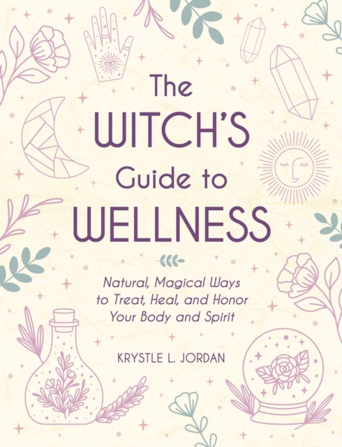 The Witch's Guide to Wellness : Natural, Magical Ways to Treat, Heal, and Honor Your Body, Mind, and Spirit, Hardback Book