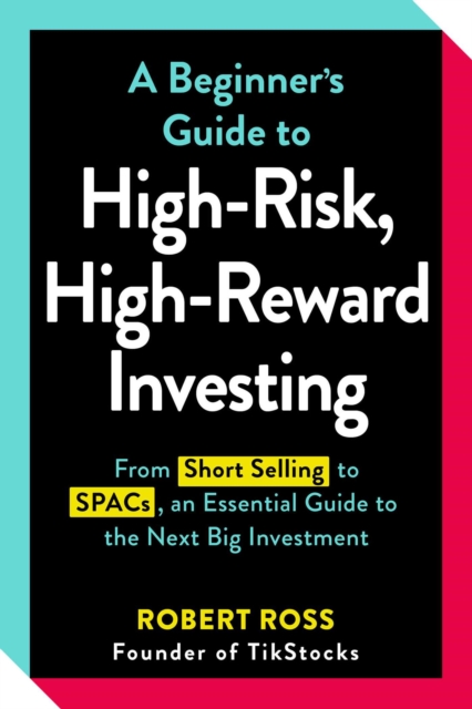 A Beginner's Guide to High-Risk, High-Reward Investing : From Cryptocurrencies and Short Selling to SPACs and NFTs, an Essential Guide to the Next Big Investment, Paperback / softback Book