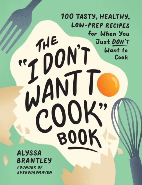 The "I Don't Want to Cook" Book : 100 Tasty, Healthy, Low-Prep Recipes for When You Just Don't Want to Cook, Hardback Book