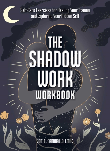 The Shadow Work Workbook : Self-Care Exercises for Healing Your Trauma and Exploring Your Hidden Self, Paperback / softback Book