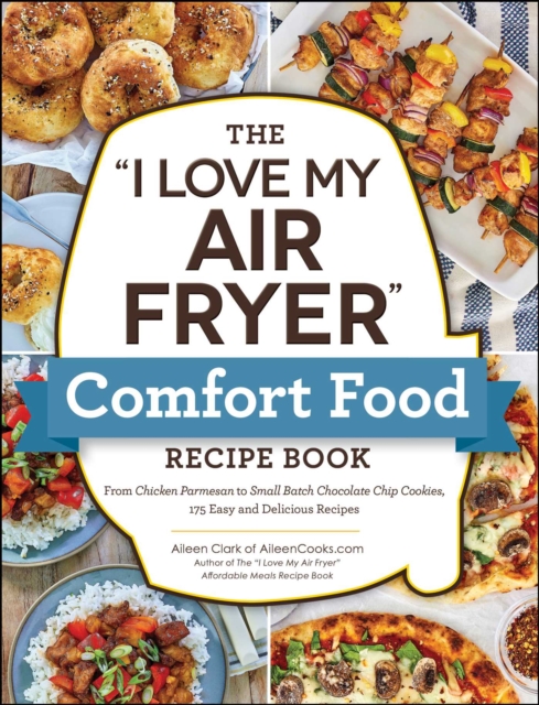 The "I Love My Air Fryer" Comfort Food Recipe Book : From Chicken Parmesan to Small Batch Chocolate Chip Cookies, 175 Easy and Delicious Recipes, EPUB eBook