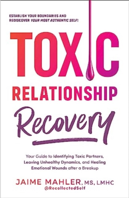 Toxic Relationship Recovery : Your Guide to Identifying Toxic Partners, Leaving Unhealthy Dynamics, and Healing Emotional Wounds after a Breakup, Paperback / softback Book