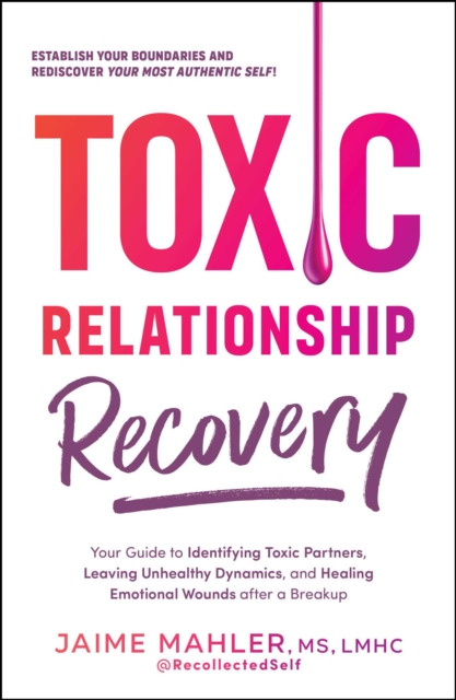 Toxic Relationship Recovery : Your Guide to Identifying Toxic Partners, Leaving Unhealthy Dynamics, and Healing Emotional Wounds after a Breakup, EPUB eBook