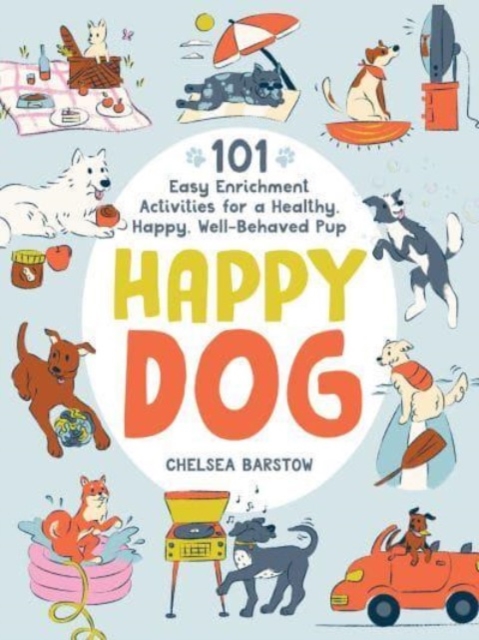 Happy Dog : 101 Easy Enrichment Activities for a Healthy, Happy, Well-Behaved Pup, Hardback Book