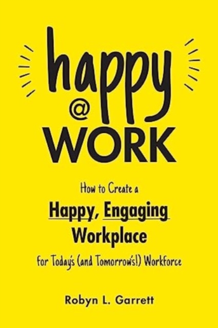 Happy at Work : How to Create a Happy, Engaging Workplace for Today's (and Tomorrow's!) Workforce, Paperback / softback Book