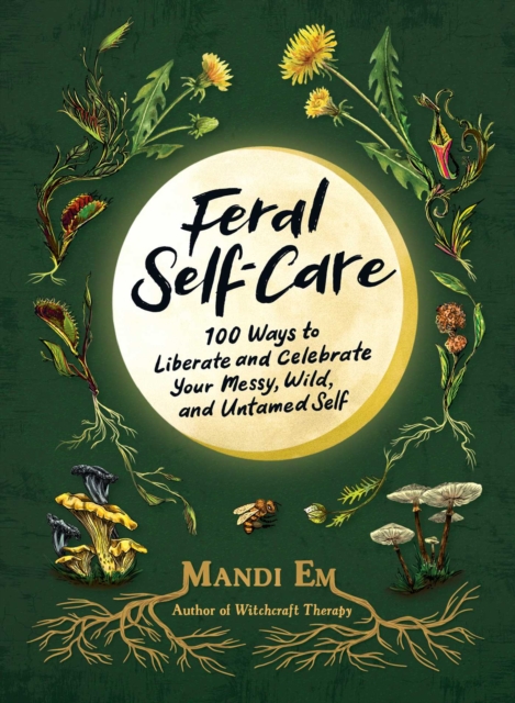 Feral Self-Care : 100 Ways to Liberate and Celebrate Your Messy, Wild, and Untamed Self, EPUB eBook