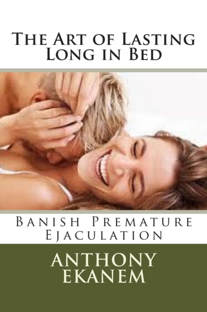 The Art of Lasting Long in Bed : Banish Premature Ejaculation, Paperback / softback Book