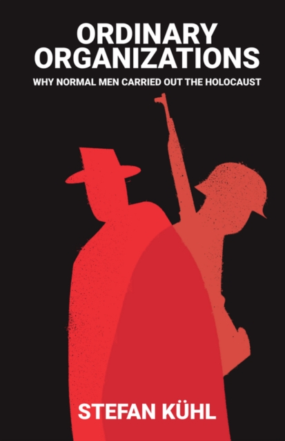 Ordinary Organisations : Why Normal Men Carried Out the Holocaust, Hardback Book