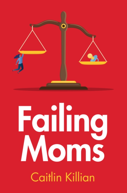 Failing Moms : Social Condemnation and Criminalization of Mothers, Paperback / softback Book