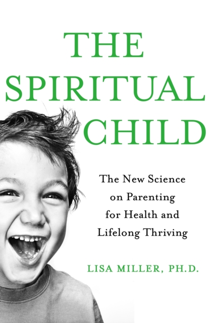 The Spiritual Child : The New Science on Parenting for Health and Lifelong Thriving, Paperback / softback Book