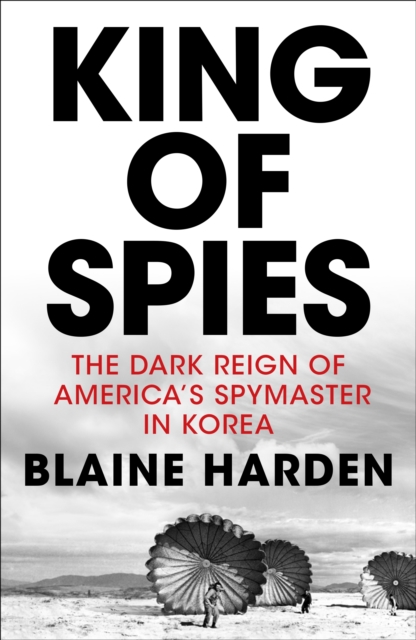 King of Spies : The Dark Reign of America's Spymaster in Korea, Hardback Book