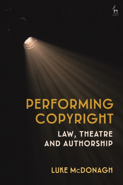 Performing Copyright : Law, Theatre and Authorship, Hardback Book