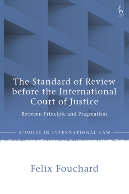 The Standard of Review before the International Court of Justice : Between Principle and Pragmatism, Hardback Book