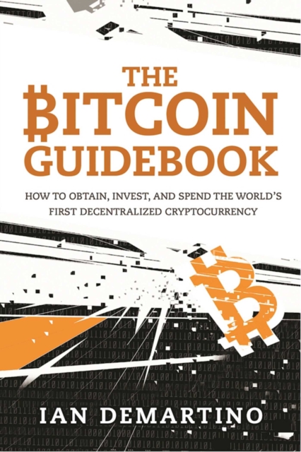 The Bitcoin Guidebook : How to Obtain, Invest, and Spend the World's First Decentralized Cryptocurrency, EPUB eBook