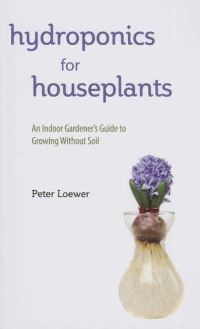 Hydroponics for Houseplants : An Indoor Gardener's Guide to Growing Without Soil, EPUB eBook