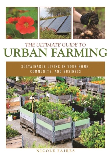 The Ultimate Guide to Urban Farming : Sustainable Living in Your Home, Community, and Business, Paperback / softback Book