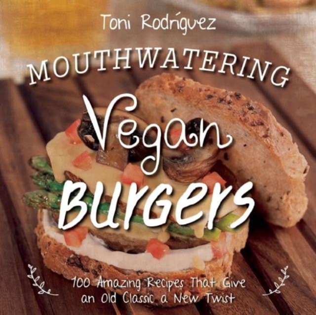 Mouthwatering Vegan Burgers : 100 Amazing Recipes That Give an Old Classic a New Twist, Hardback Book