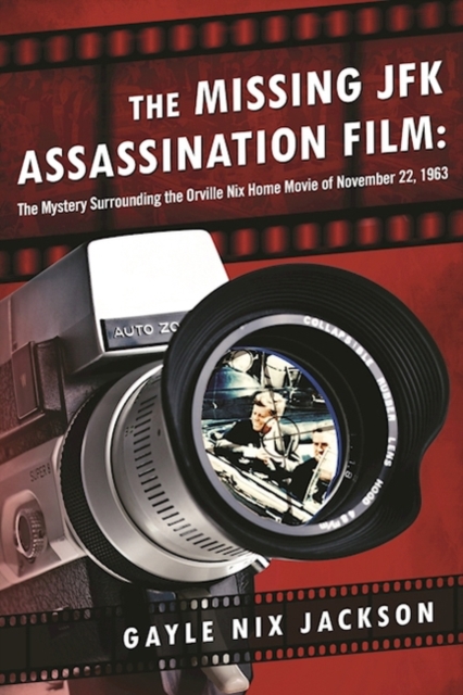The Missing JFK Assassination Film : The Mystery Surrounding the Orville Nix Home Movie of November 22, 1963, Hardback Book