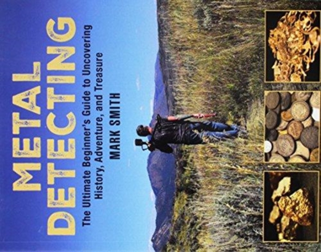 Metal Detecting : The Ultimate Beginner's Guide to Uncovering History, Adventure, and Treasure, Paperback / softback Book