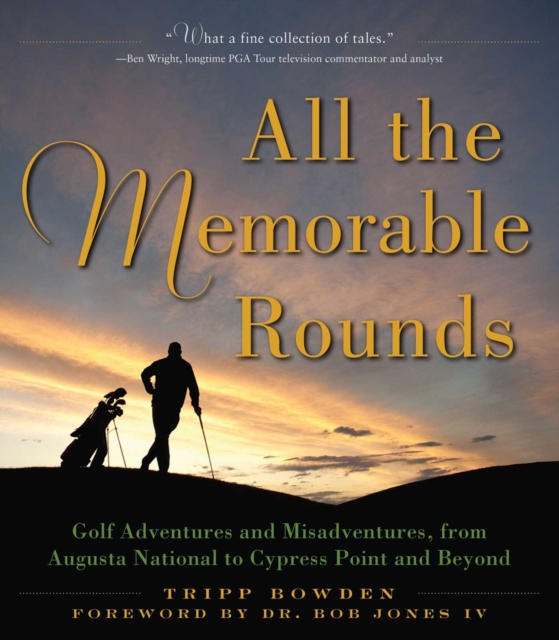 All the Memorable Rounds : Golf Adventures and Misadventures, from Augusta National to Cypress Point and Beyond, EPUB eBook