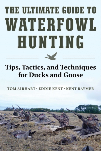 The Ultimate Guide to Waterfowl Hunting : Tips, Tactics, and Techniques for Ducks and Geese, EPUB eBook